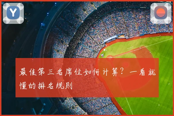 最佳第三名席位如何计算？一看就懂的排名规则