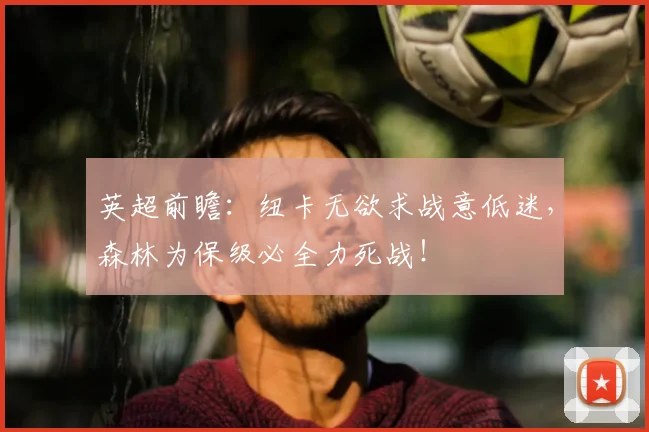英超前瞻：纽卡无欲求战意低迷，森林为保级必全力死战！