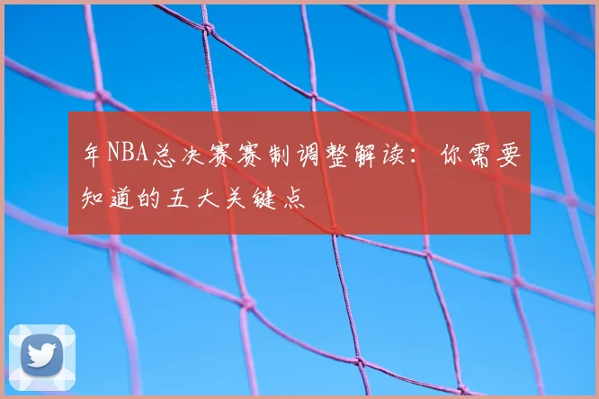 年NBA总决赛赛制调整解读:你需要知道的五大关键点