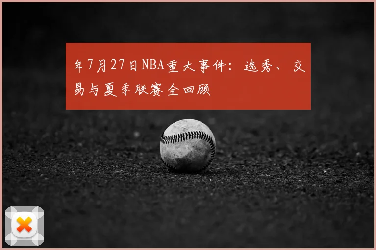 年7月27日NBA重大事件：选秀、交易与夏季联赛全回顾