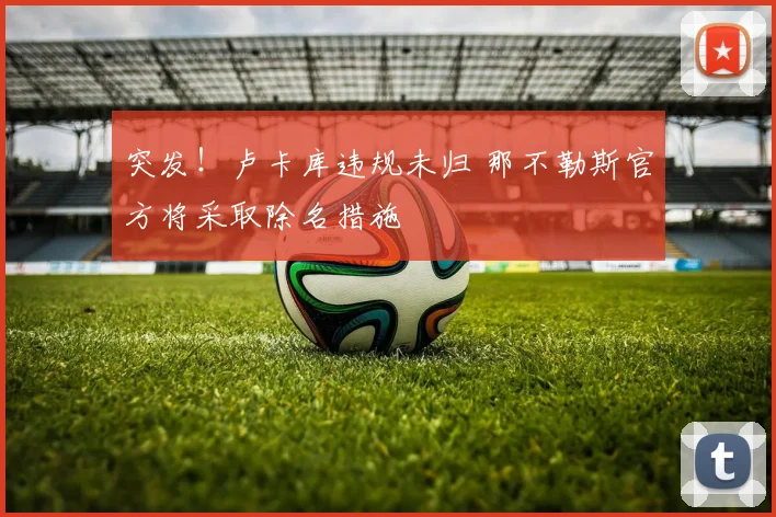 突发!卢卡库违规未归 那不勒斯官方将采取除名措施