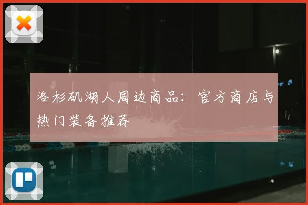 洛杉矶湖人周边商品:官方商店与热门装备推荐