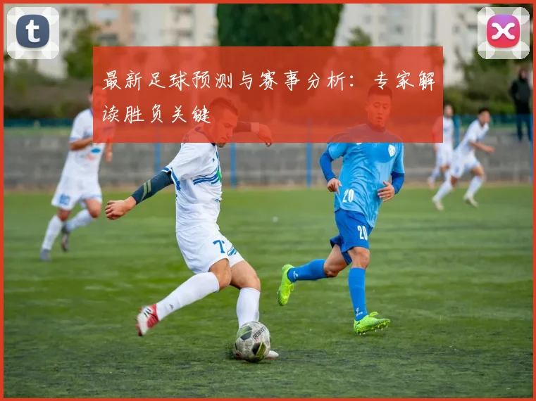 最新足球预测与赛事分析:专家解读胜负关键